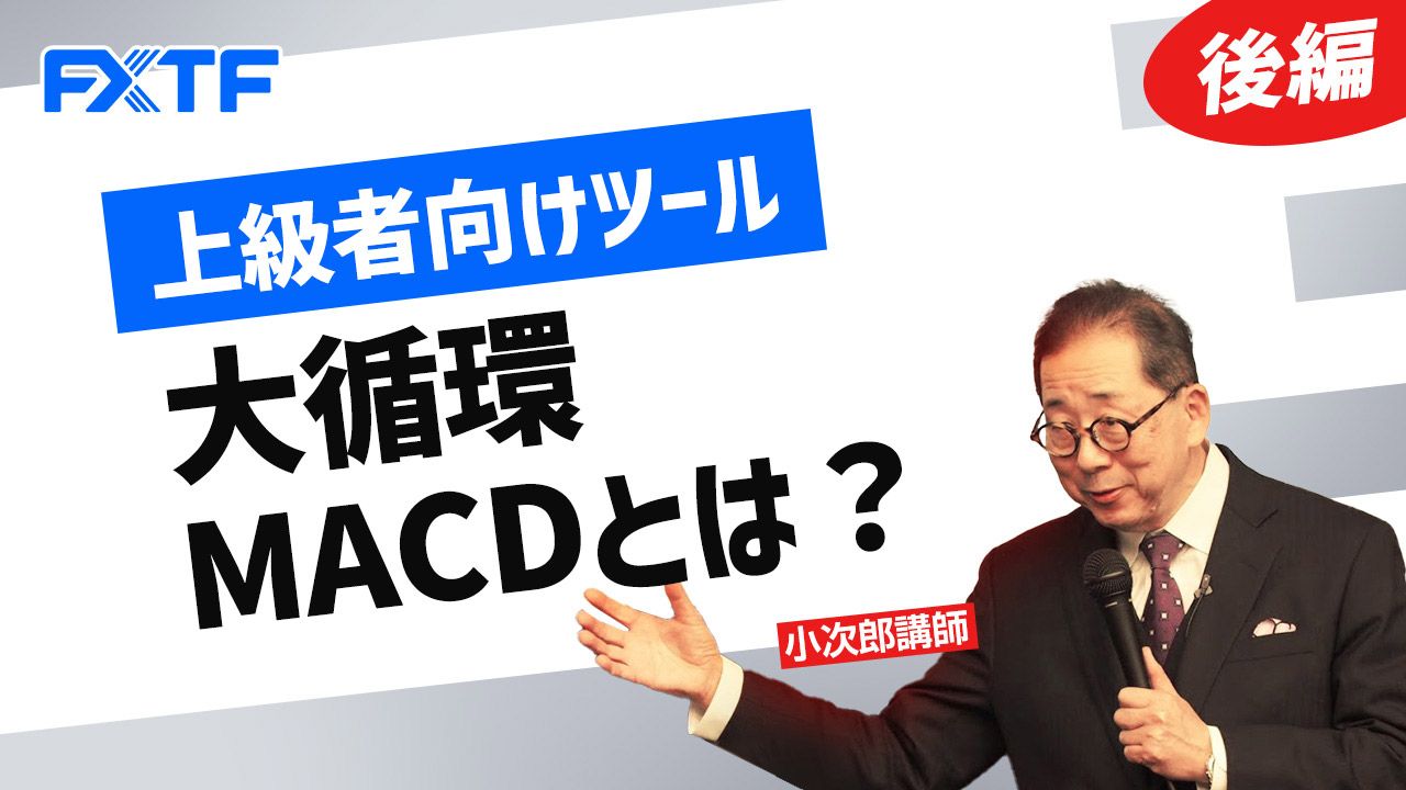 【動画】「上級者向けツール 大循環MACDとは？【後編】」小次郎講師