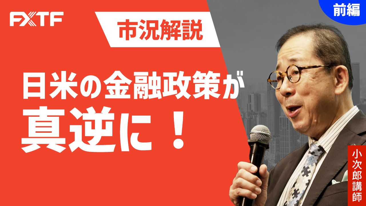 【動画】「市況解説 日米の金融政策が真逆に！【前編】」小次郎講師
