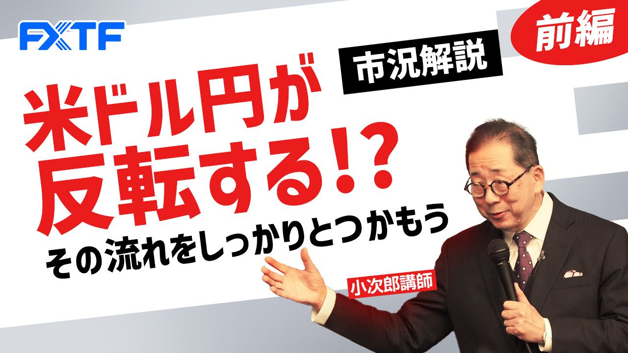 【動画】「市況解説 米ドル円が反転する！？ その流れをしっかりとつかもう【前編】」小次郎講師