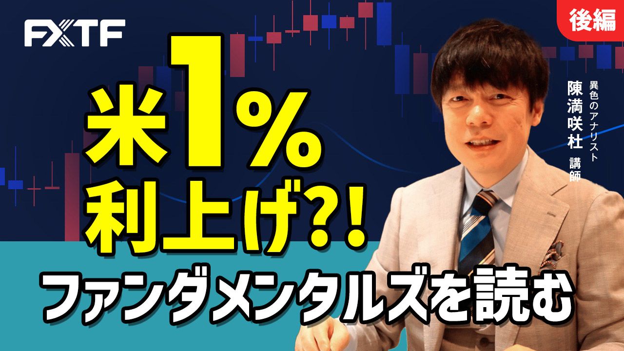 【動画】「米1％利上げ？！ファンダメンタルズを読む【後編】」陳満咲杜氏