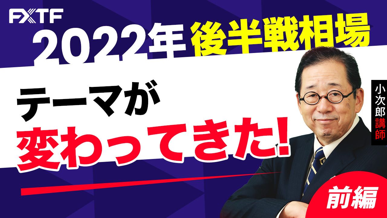 【動画】「2022年後半戦相場 テーマが変わってきた！【前編】」小次郎講師