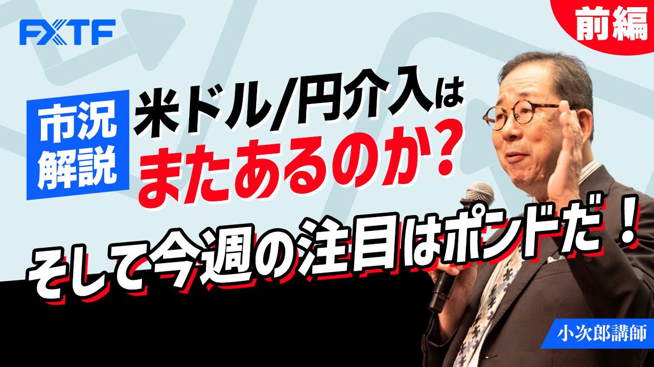 【動画】「市況解説 米ドル/円介入はまたあるのか？ そして今週の注目はポンドだ！【前編】」小次郎講師