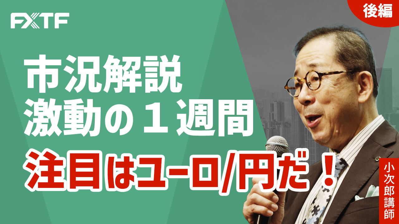 【動画】「市況解説 激動の1週間、注目はユーロ/円だ！【後編】」小次郎講師