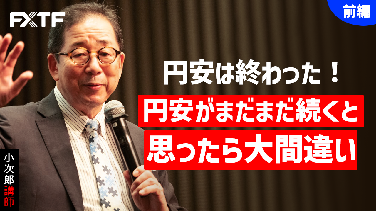 【動画】「円安は終わった！円安がまだまだ続くと思ったら大間違い【前編】」小次郎講師