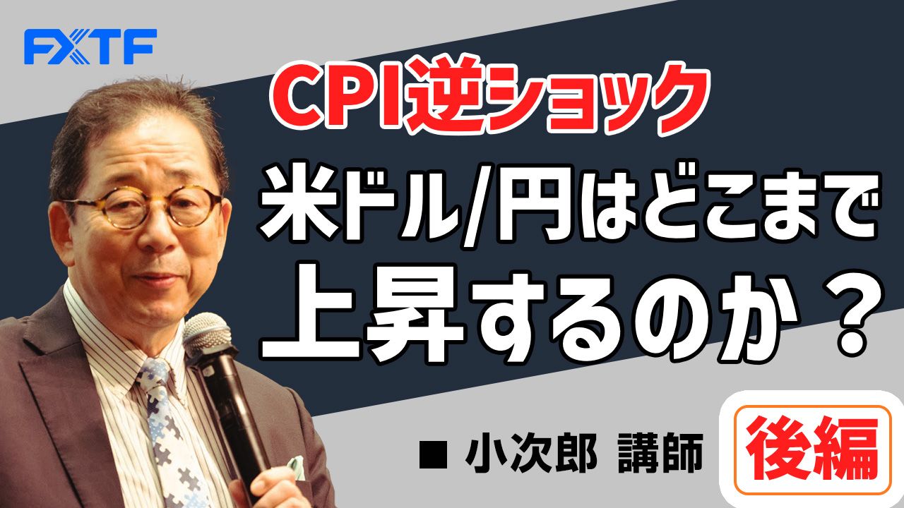 【動画】「CPI逆ショック 米ドル/円はどこまで上昇するのか？【後編】」小次郎講師