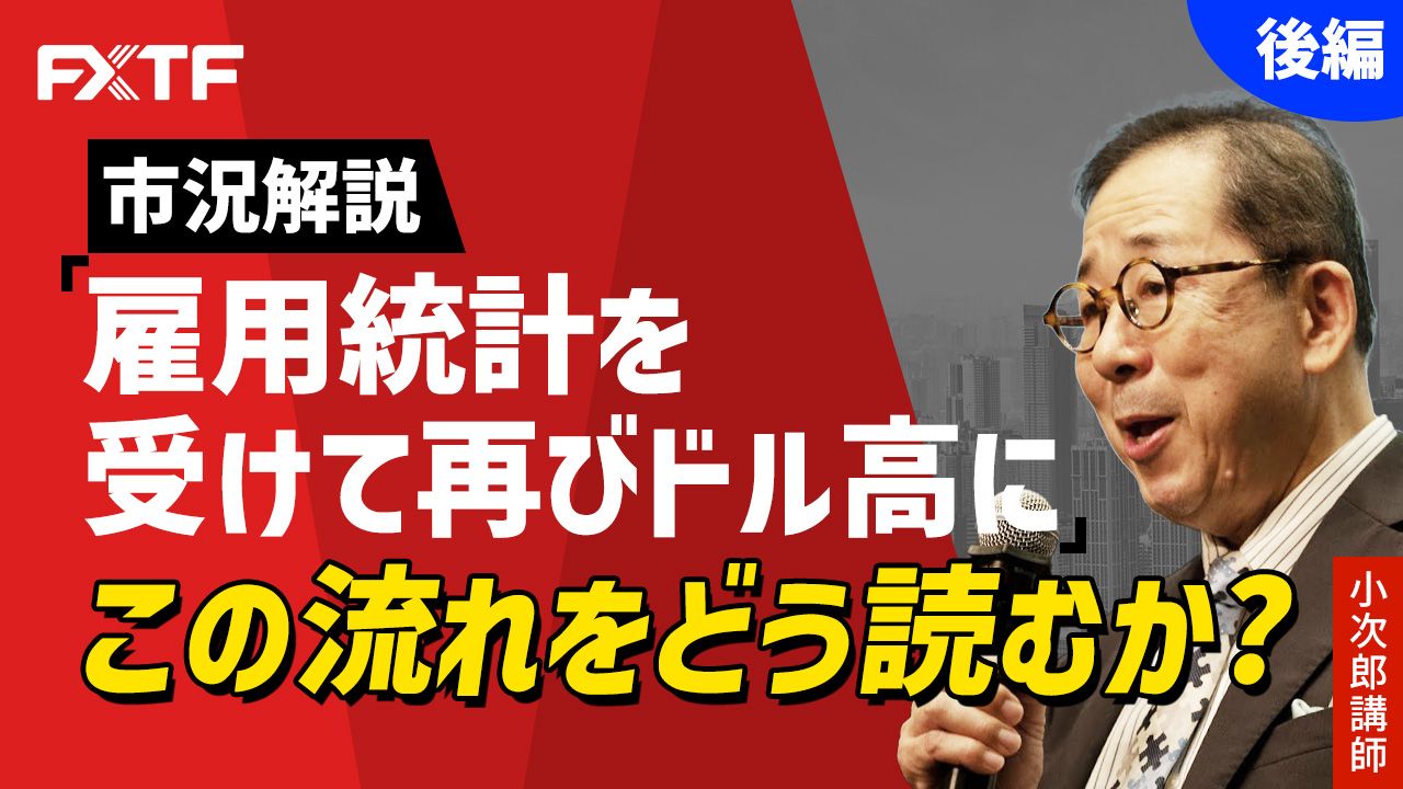 【動画】「市況解説 雇用統計を受けて再びドル高に この流れをどう読むか？【後編】」小次郎講師