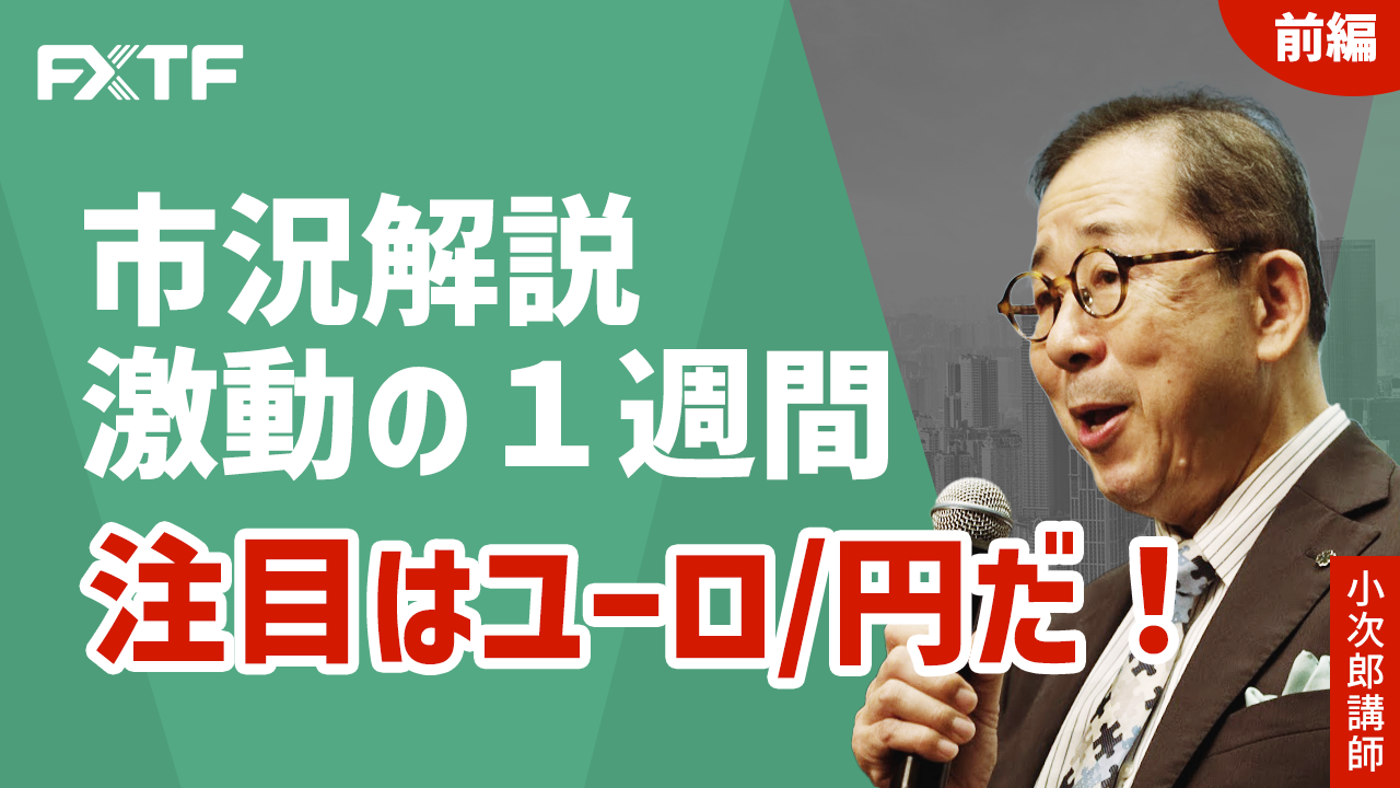 【動画】「市況解説 激動の1週間、注目はユーロ/円だ！【前編】」小次郎講師