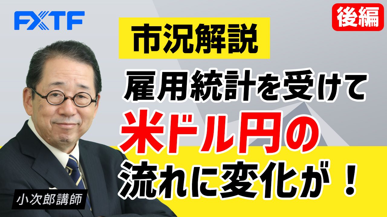 【動画】「市況解説 雇用統計を受けて米ドル円の流れに変化が！【後編】」小次郎講師