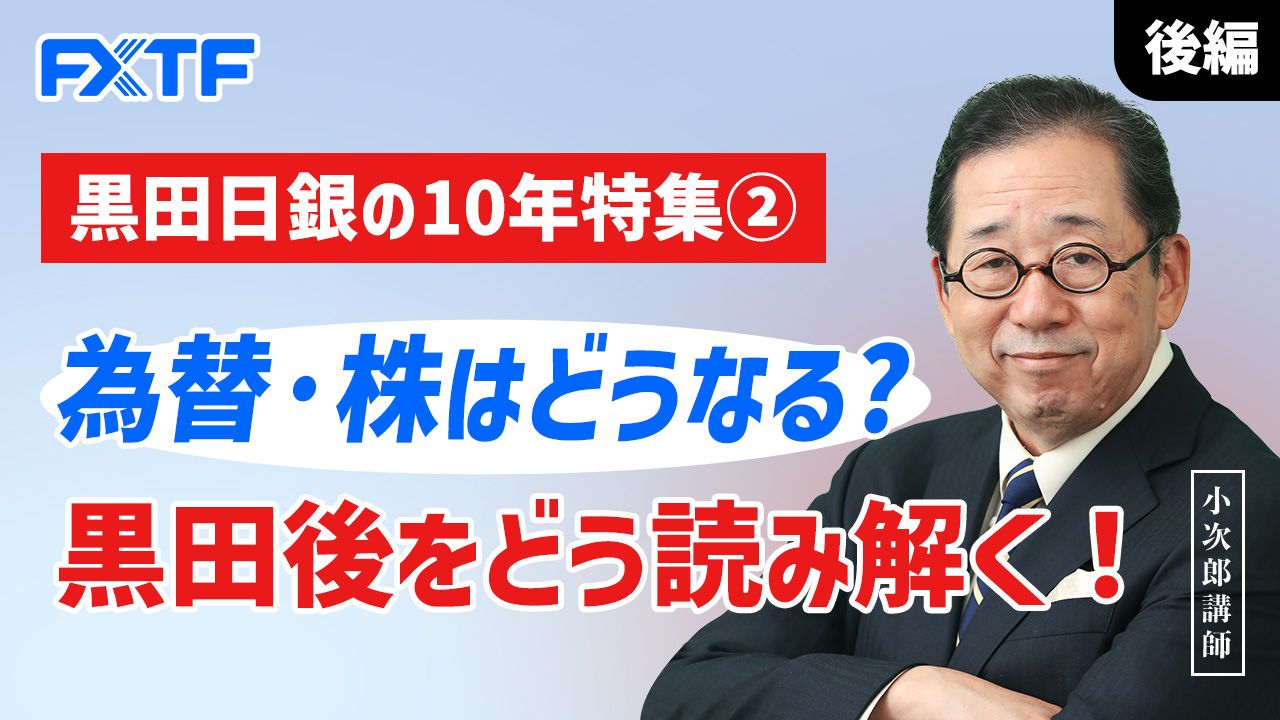 【動画】「黒田日銀の10年特集② 為替・株はどうなる？ 黒田後をどう読み解く！【後編】」小次郎講師