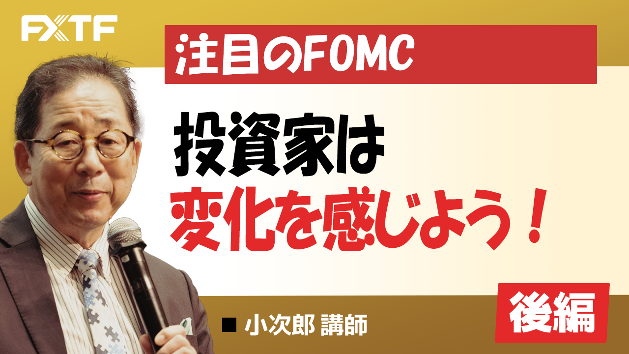 【動画】「注目のFOMC 投資家は変化を感じよう！【後編】」小次郎講師