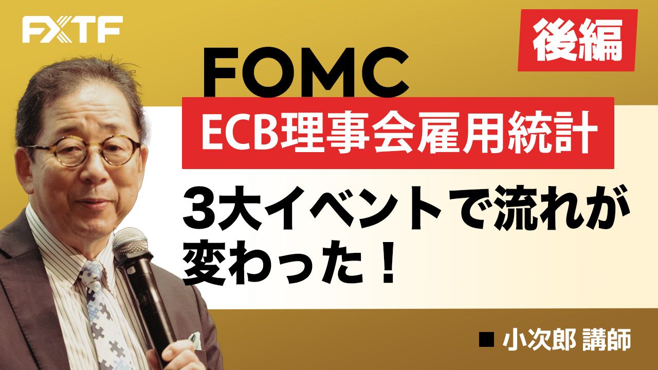 【動画】「FOMC ECB理事会 雇用統計 3大イベントで流れが変わった！【後編】」小次郎講師