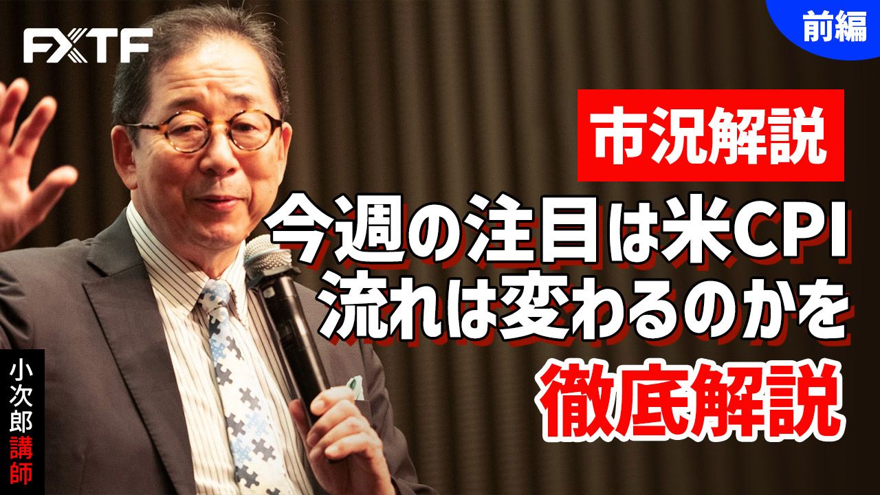 【動画】「市況解説 今週の注目は米CPI 流れは変わるのかを徹底解説【前編】」小次郎講師