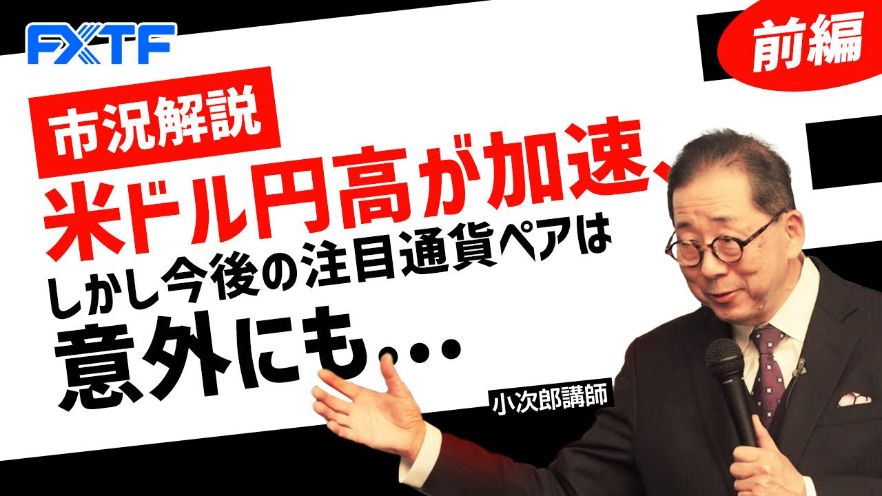 【動画】「市況解説 米ドル円高が加速、しかし今後の注目通貨ペアは意外にも・・・【前編】」小次郎講師