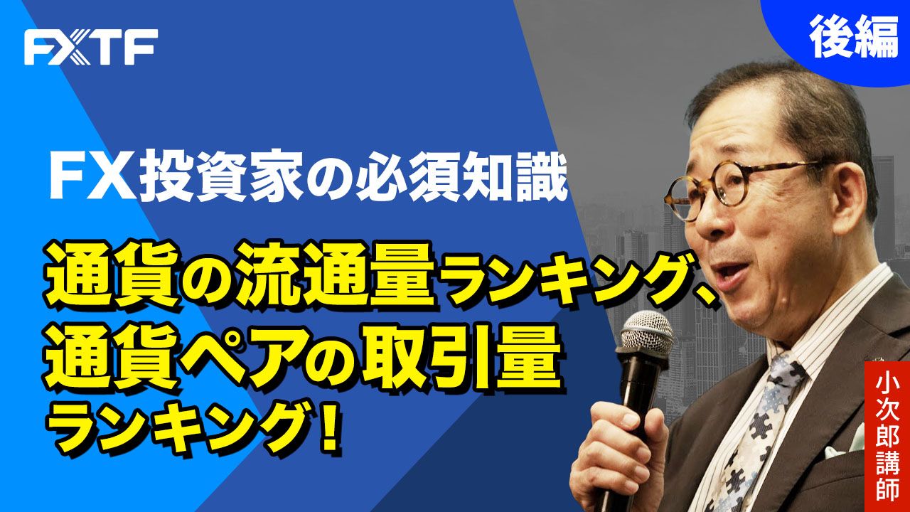 【動画】「FX投資家の必須知識、通貨の流通量ランキング、通貨ペアの取引量ランキング！【後編】」小次郎講師