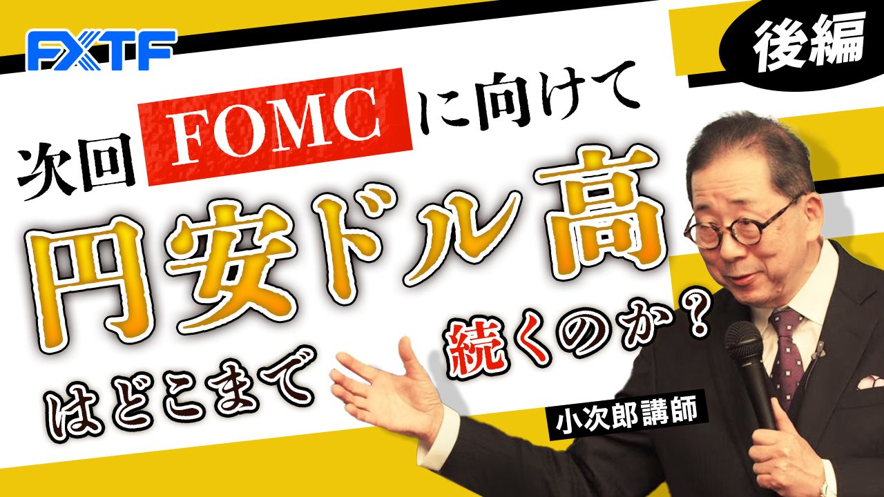 【動画】「次回FOMCに向けて 円安ドル高はどこまで続くのか？【後編】」小次郎講師