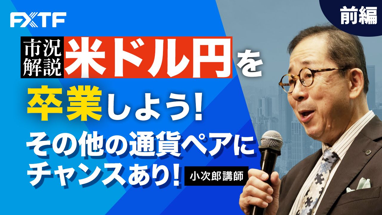 【動画】「市況解説  米ドル円を卒業しよう！ その他の通貨ペアにチャンスあり！【前編】」小次郎講師