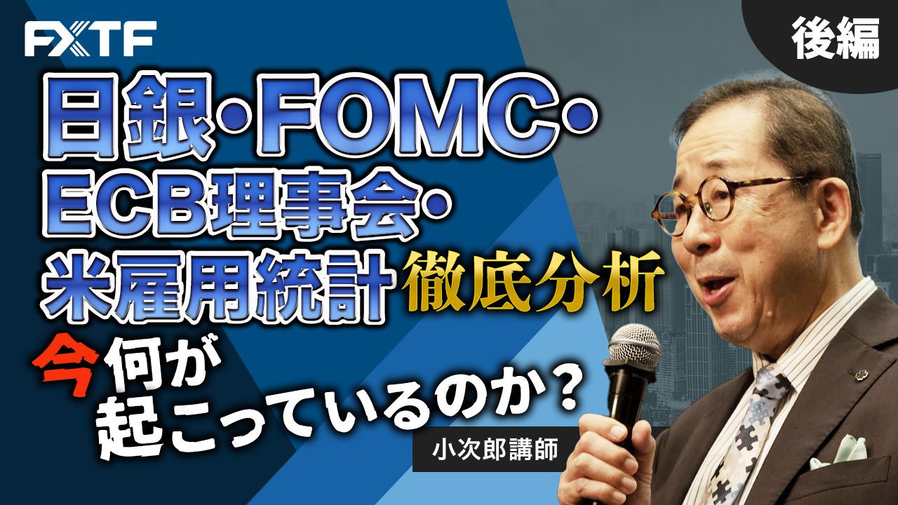 【動画】「日銀・FOMC・ECB理事会・米雇用統計 徹底分析、今何が起こっているのか？【後編】」小次郎講師