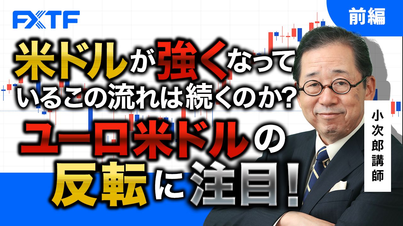 【動画】「米ドルが強くなっているこの流れが続くのか？ ユーロ米ドルの反転に注目！【前編】」小次郎講師