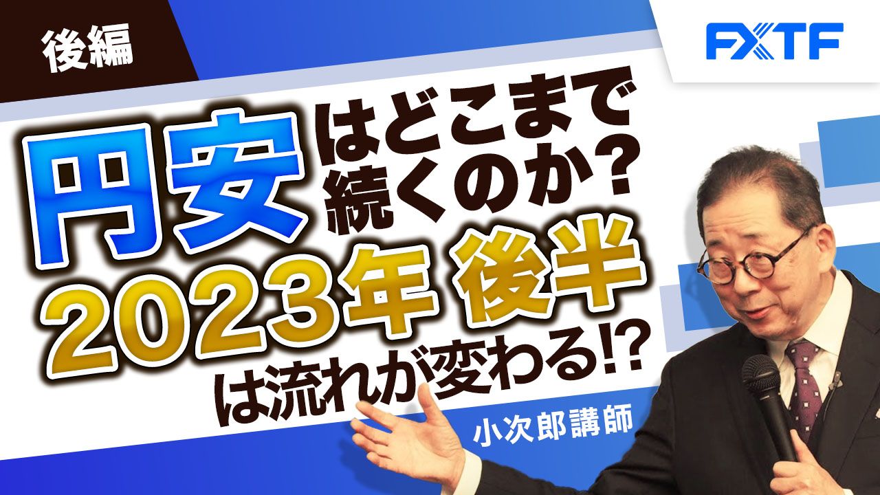 【動画】「円安はどこまで続くのか？ ２０２３年後半は流れが変わる！？【後編】」小次郎講師