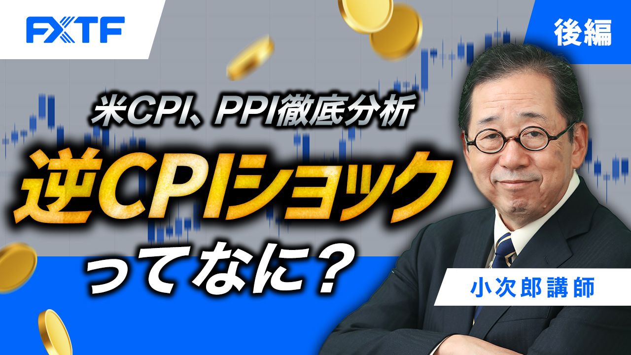 【動画】「米CPI、PPI徹底分析　逆CPIショックってなに？【後編】」小次郎講師