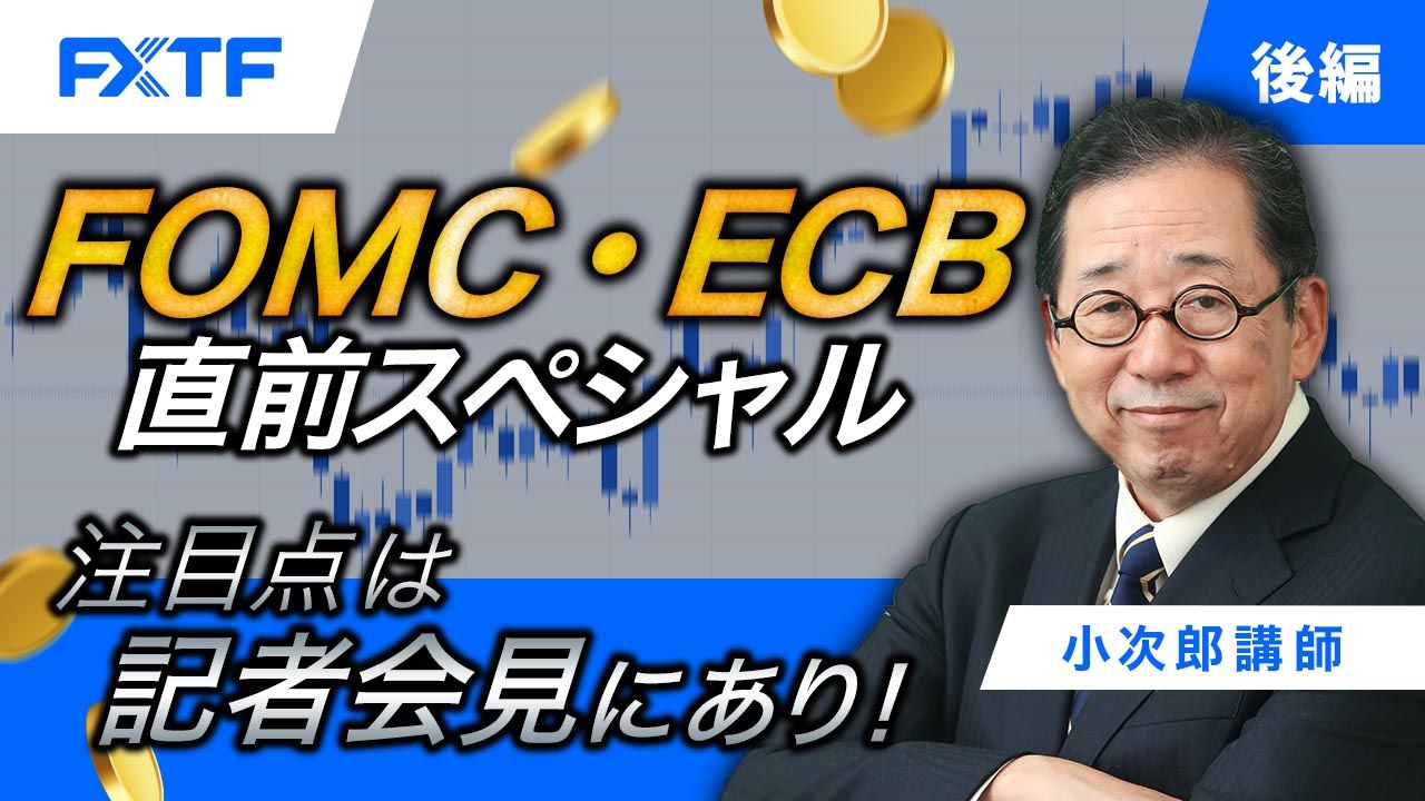 【動画】「FOMC・ECB直前スペシャル 注目点は記者会見にあり！【後編】」小次郎講師