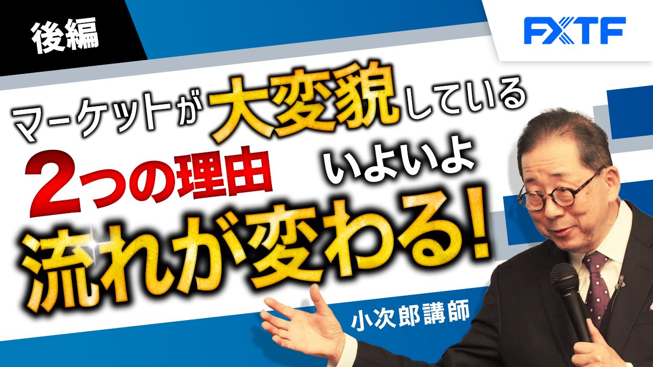 【動画】「マーケットが大変貌している２つの理由 いよいよ流れが変わる！【後編】」小次郎講師