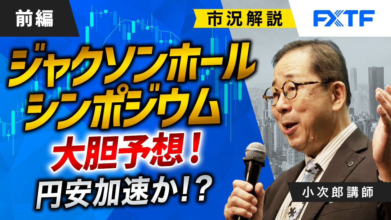 【動画】「市況解説　ジャクソンホールシンポジウム大胆予想！　円安加速か！？【前編】」小次郎講師