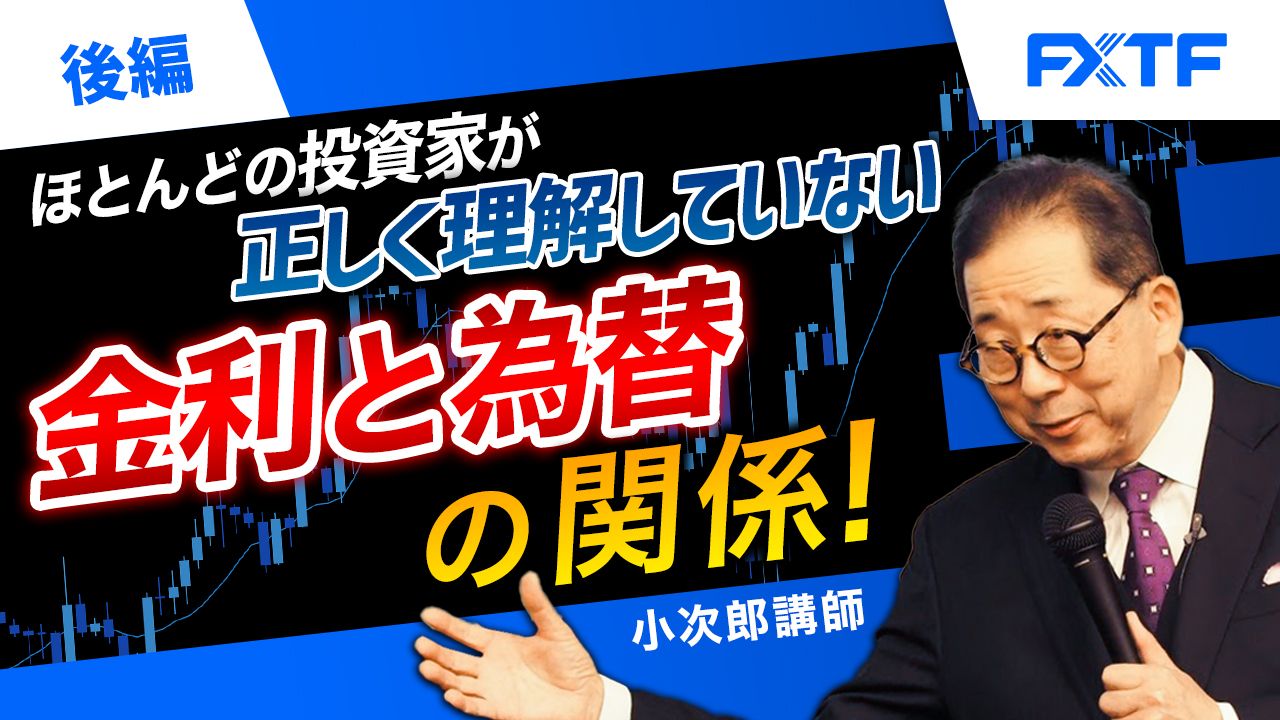 【動画】「ほとんどの投資家が正しく理解していない　金利と為替の関係！【後編】」小次郎講師