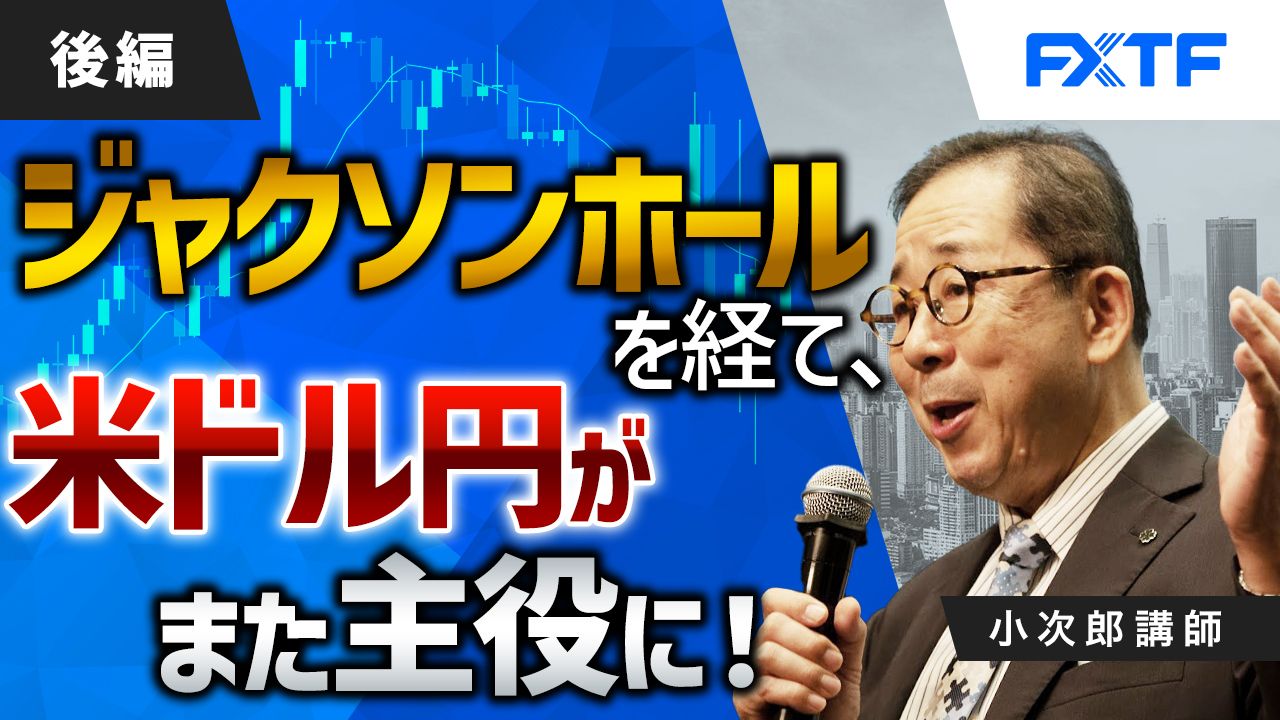 【動画】「ジャクソンホールを経て米ドル円がまた主役に！【後編】」小次郎講師