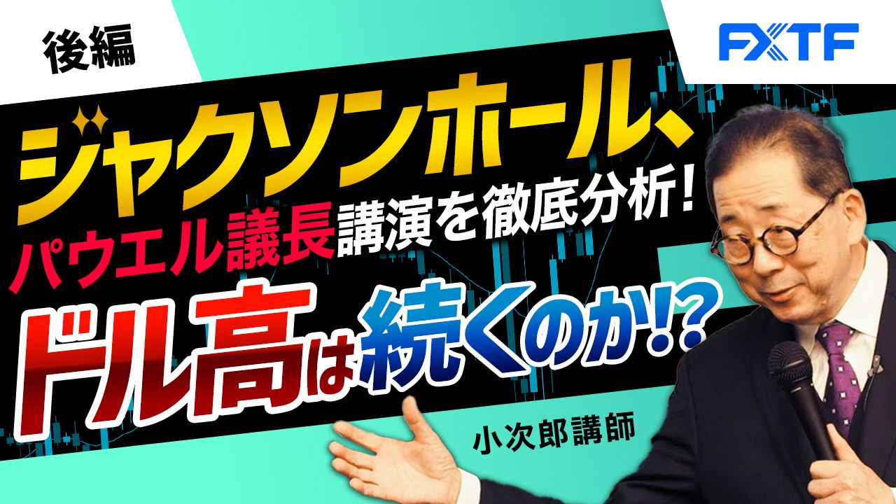 【動画】「ジャクソンホール、パウエル議長講演を徹底分析！ドル高は続くのか！？【後編】」小次郎講師