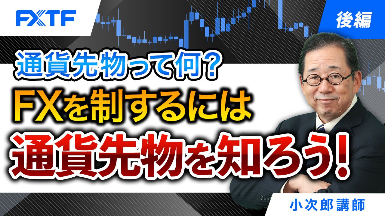 【動画】「通貨先物って何？ＦＸを制するには通貨先物を知ろう！【後編】」小次郎講師