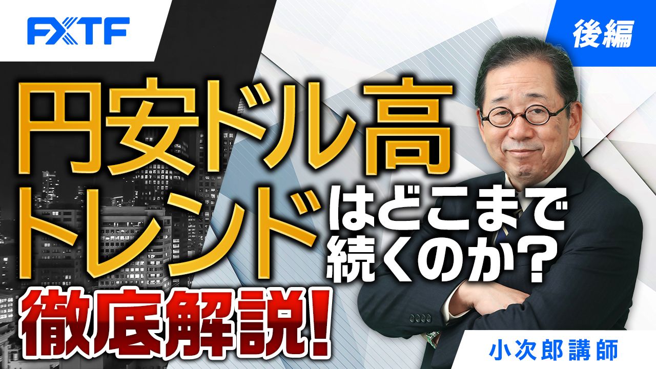 【動画】「円安ドル高トレンドはどこまで続くのか？徹底解説！【後編】」小次郎講師