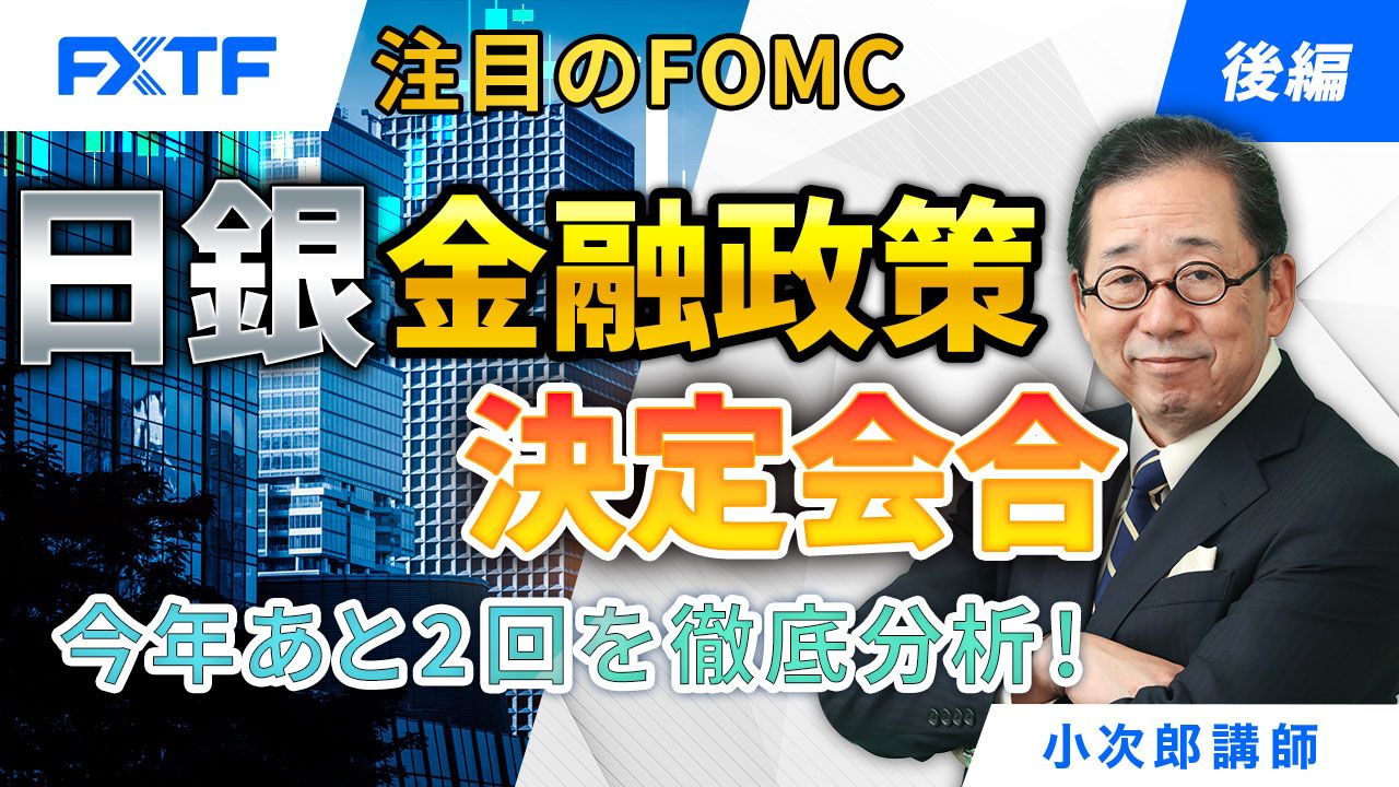 【動画】「注目のFOMC・日銀金融政策決定会合、今年あと2回を徹底分析！【後編】」小次郎講師