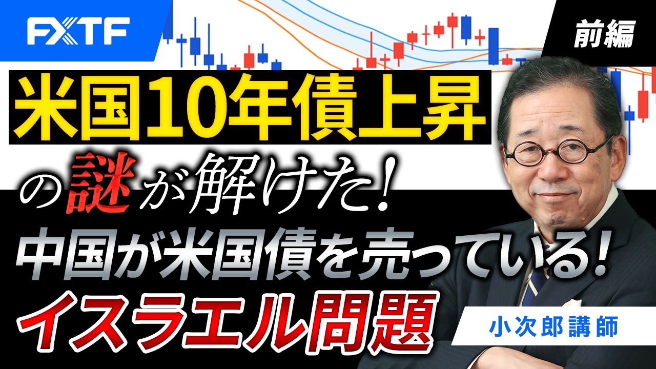 【動画】「米国10年債上昇の謎が解けた！ 中国が米国債を売っている！ イスラエル問題【前編】」小次郎講師