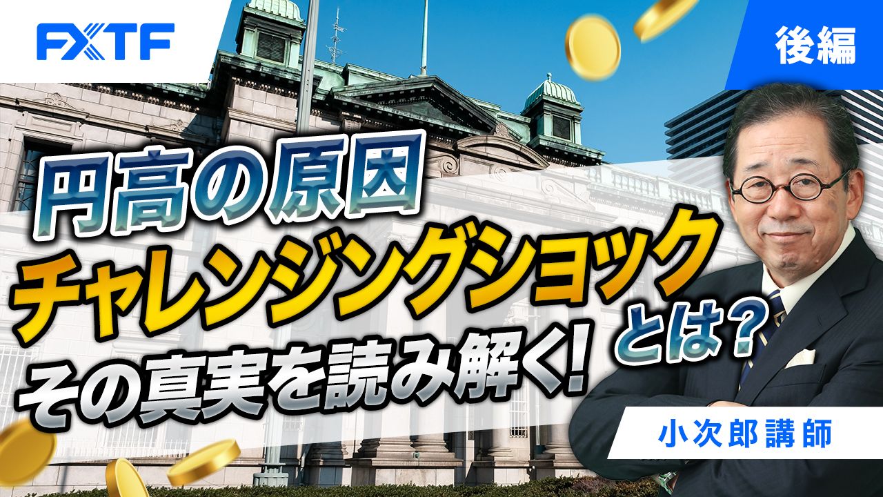 【動画】「円高の原因チャレンジングショックとは？ その真実を読み解く！【後編】」小次郎講師