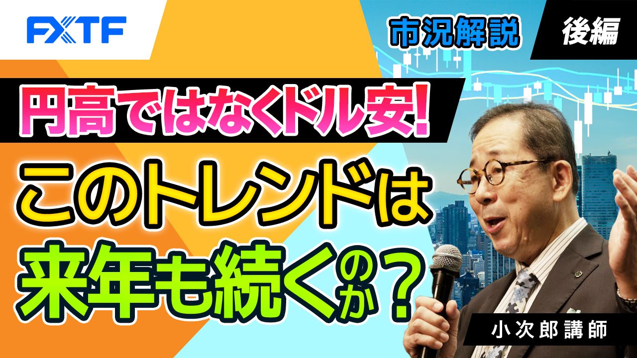 【動画】「市況解説　円高ではなくドル安！ このトレンドは来年も続くのか？【後編】」小次郎講師