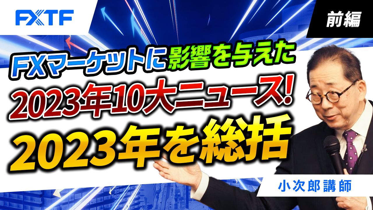 【動画】「FXマーケットに影響を与えた　2023年10大ニュース！　2023年を総括【前編】」小次郎講師