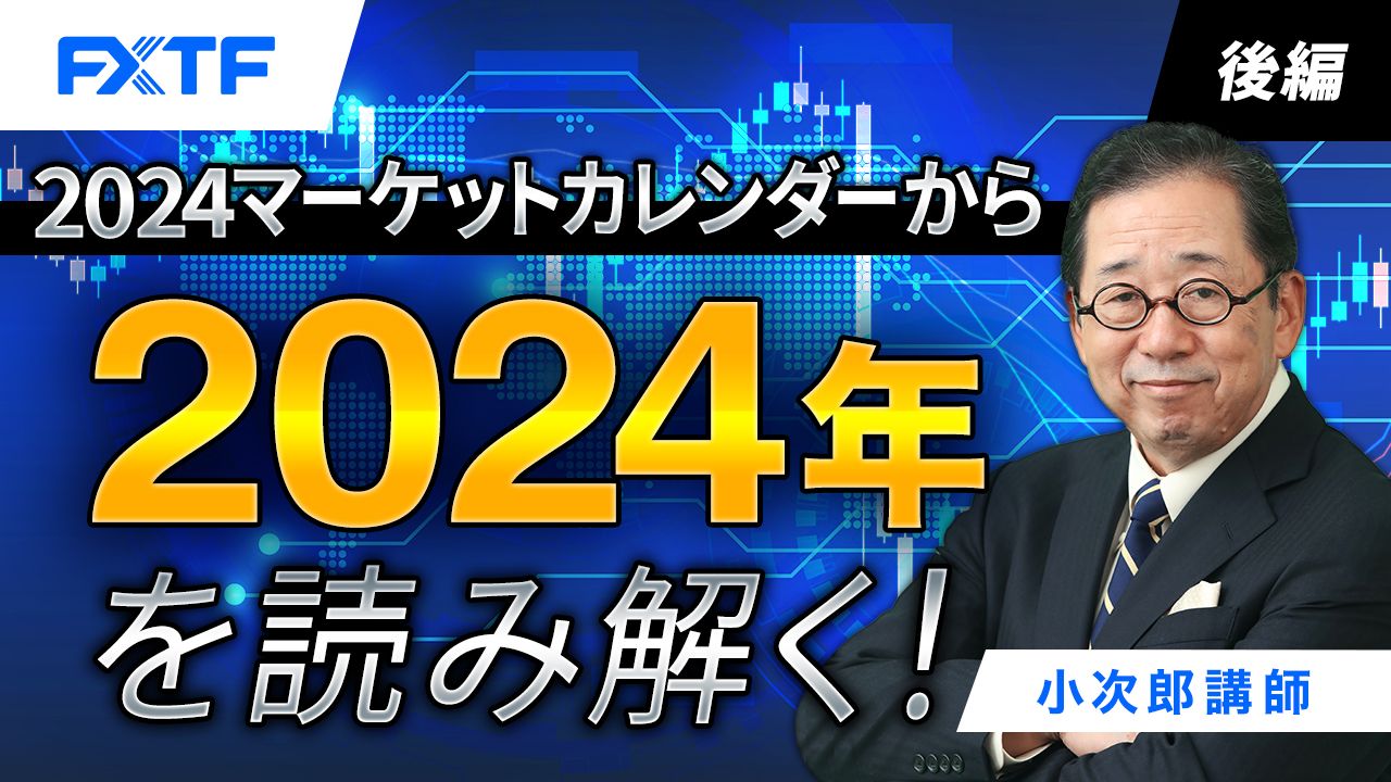 【動画】「2024年マーケットカレンダーから2024年を読み解く！【後編】」小次郎講師