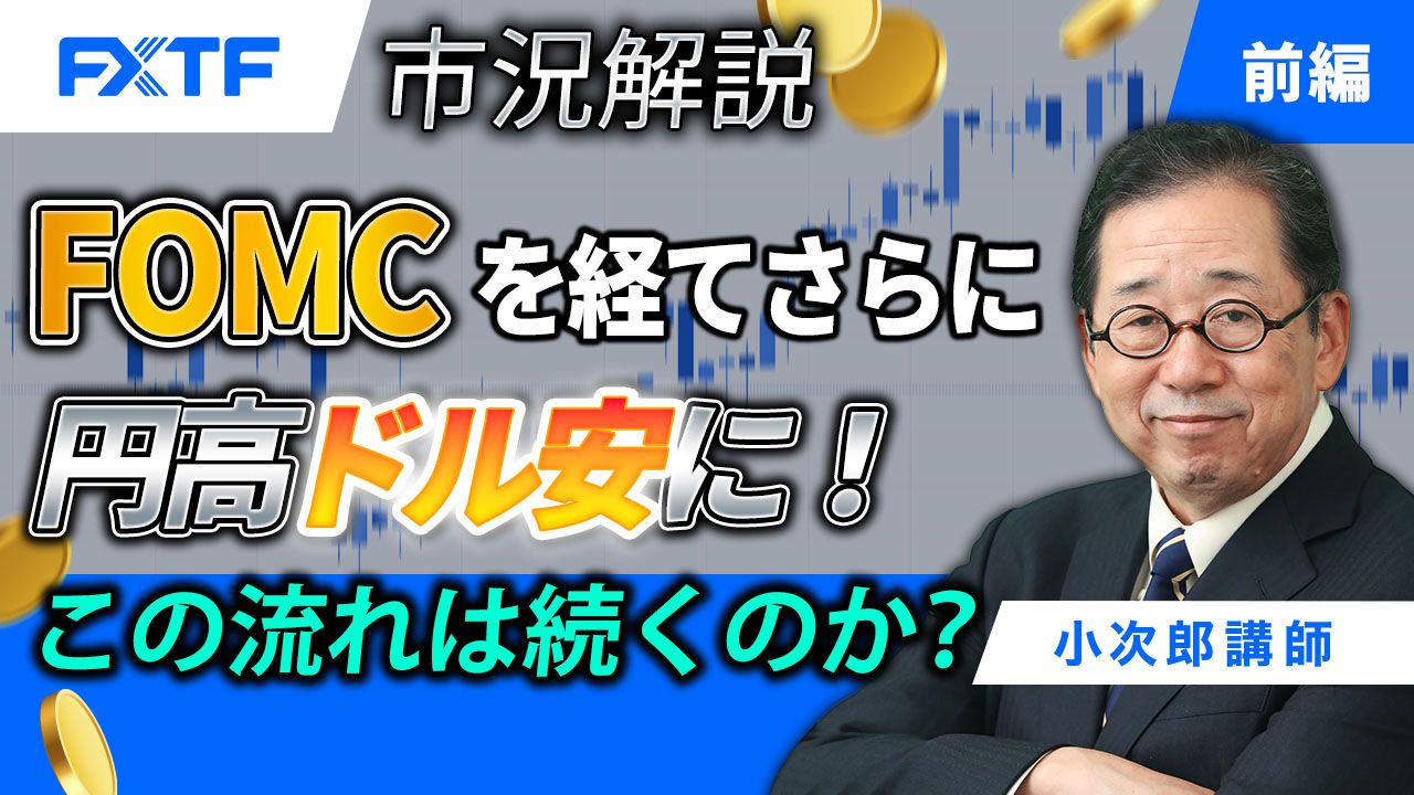 【動画】「市況解説　FOMCを経てさらに円高ドル安に！ この流れは続くのか？【前編】」小次郎講師