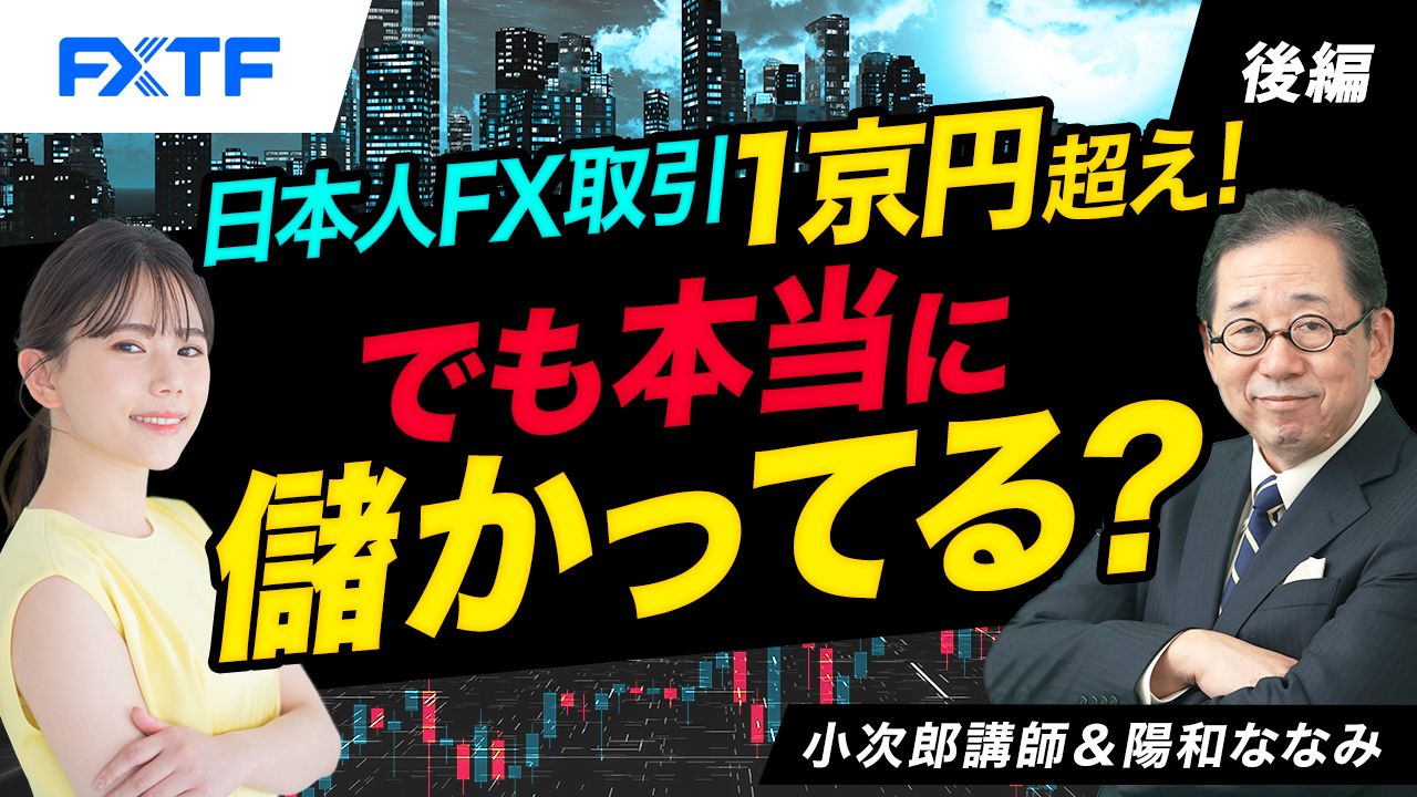 【動画】「日本人ＦＸ取引１京円超え！でも本当に儲かってる？【後編】」小次郎講師