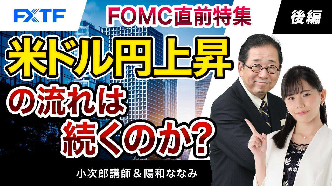 【動画】「FOMC直前特集
米ドル円上昇の流れは続くのか？【後編】」小次郎講師