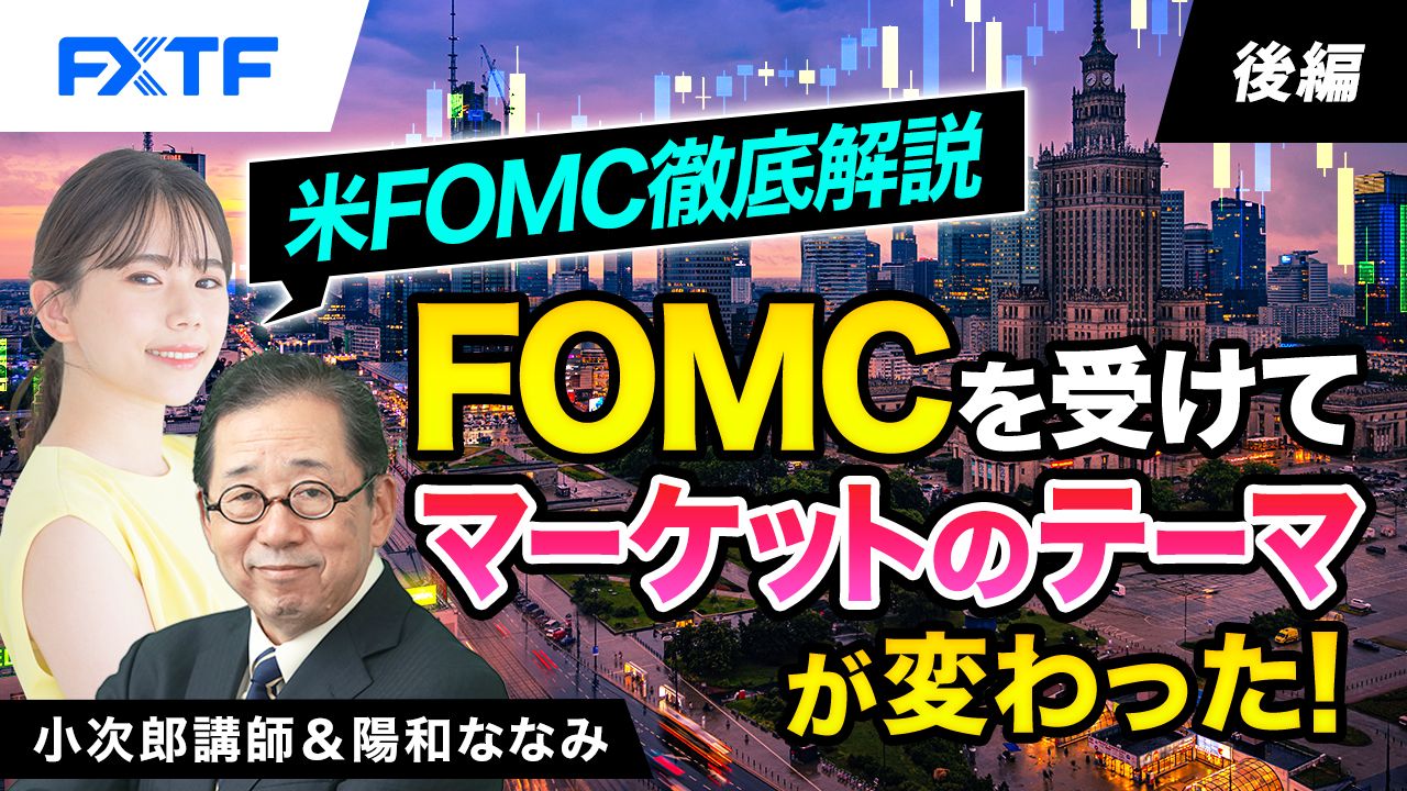 【動画】「米FOMC徹底解説　FOMCを受けてマーケットのテーマが変わった！【後編】」小次郎講師