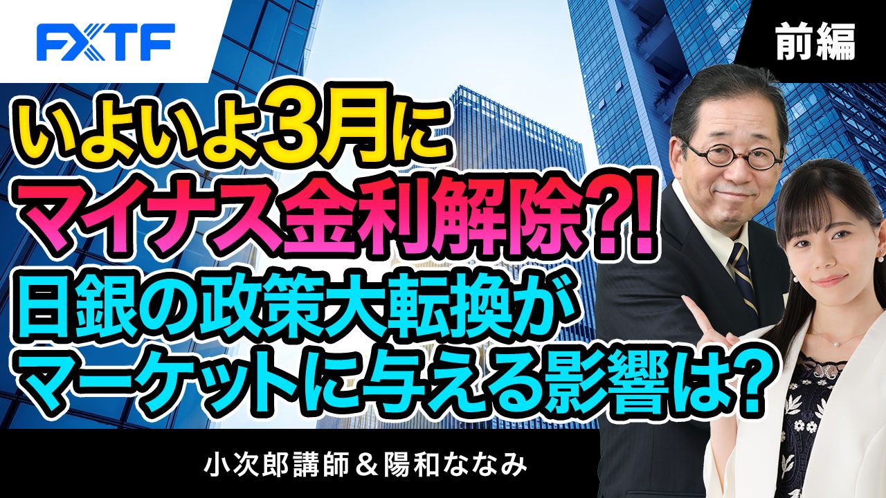 【動画】「いよいよ３月にマイナス金利解除！？日銀の政策大転換がマーケットに与える影響は？【前編】」小次郎講師