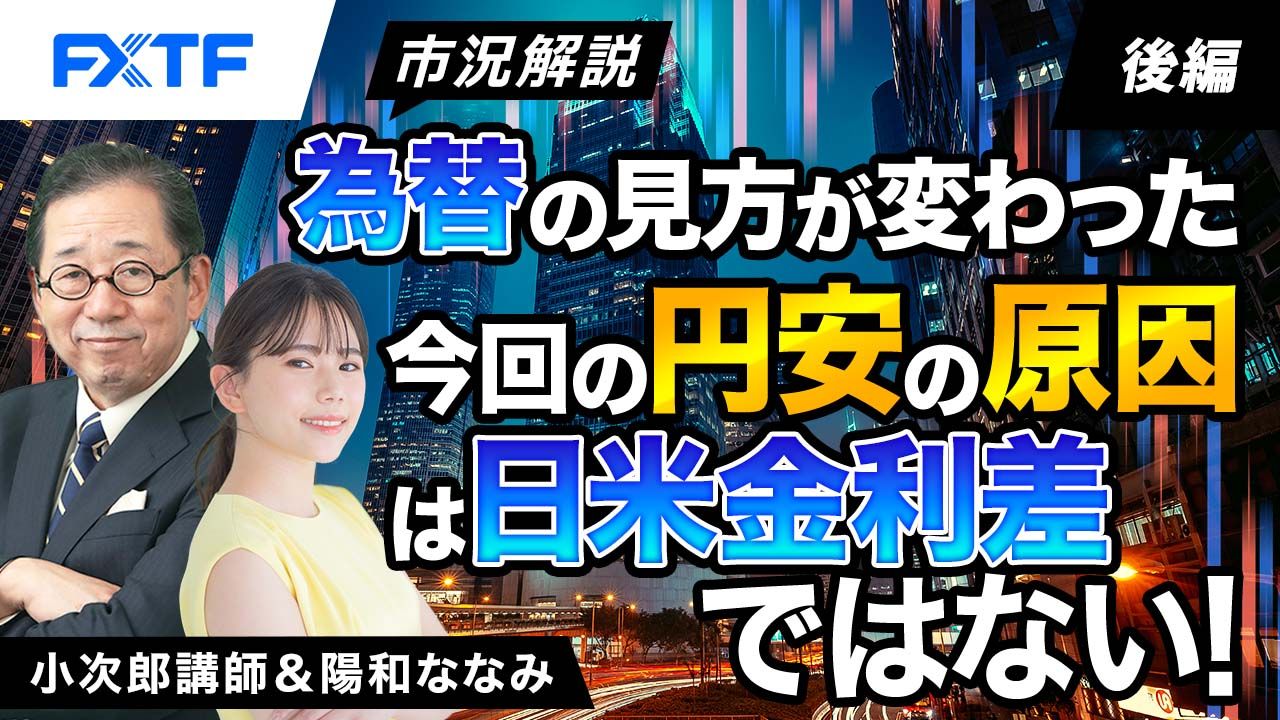 【動画】「市況解説　為替の見方が変わった　今回の円安の原因は日米金利差ではない！【後編】」小次郎講師