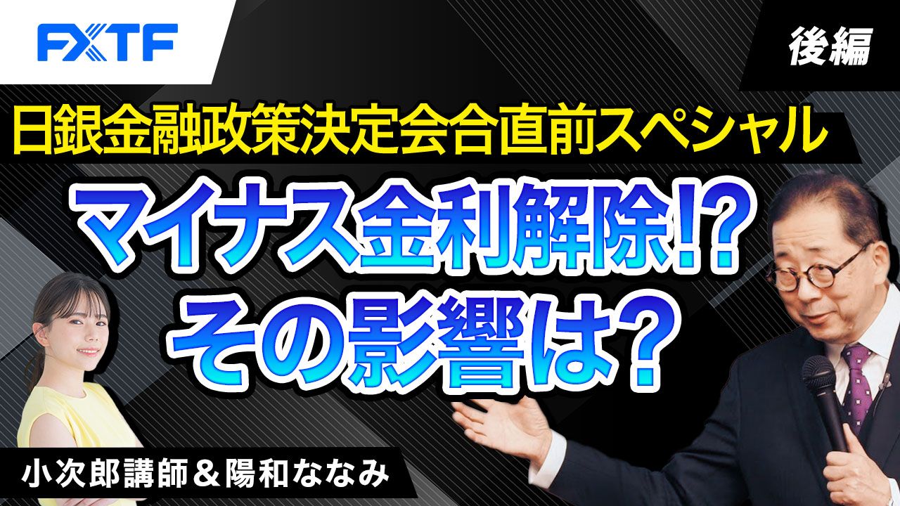 【動画】「日銀金融政策決定会合直前スペシャル！マイナス金利解除！？その影響は？【後編】」小次郎講師