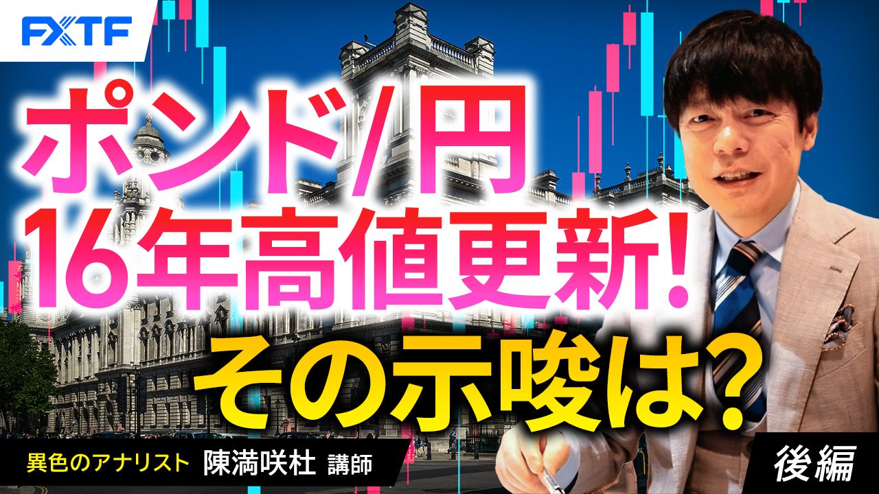 【動画】「ポンド／円16年高値更新！その示唆は？【後編】」陳満咲杜氏