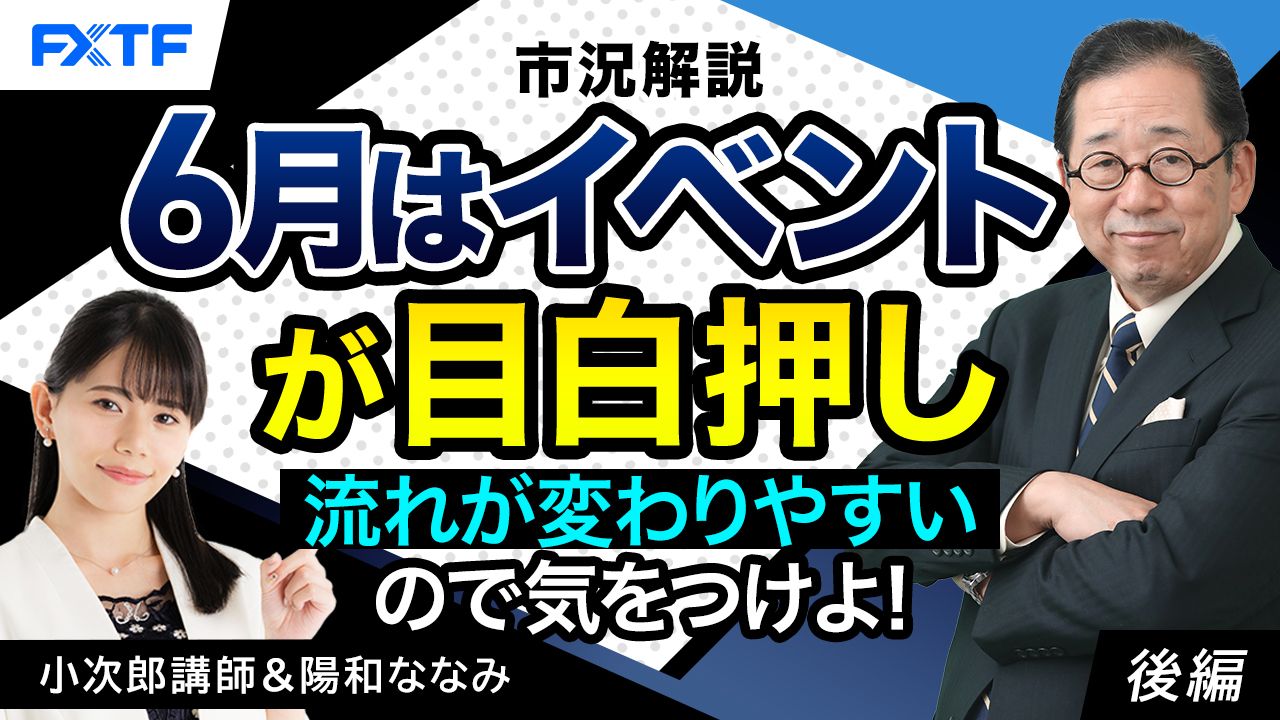 【動画】「市況解説　６月はイベントが目白押し　流れが変わりやすいので気をつけよ！【後編】」小次郎講師