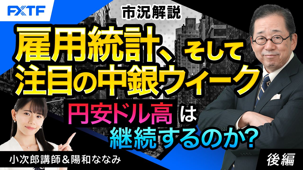 【動画】「市況解説　雇用統計、そして注目の中銀ウイーク！ 円安ドル高は継続するのか？【後編】」小次郎講師