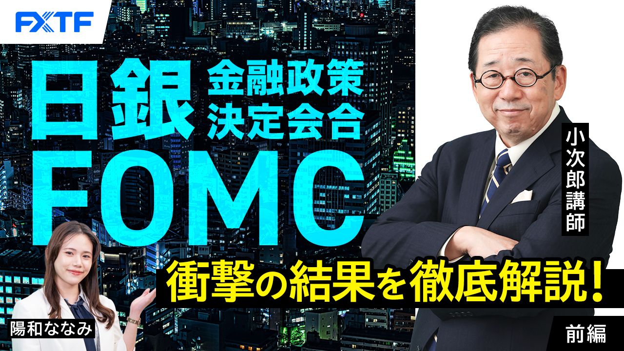 【動画】「日銀金融政策決定会合・FOMC、衝撃の結果を徹底解説！【前編】」小次郎講師