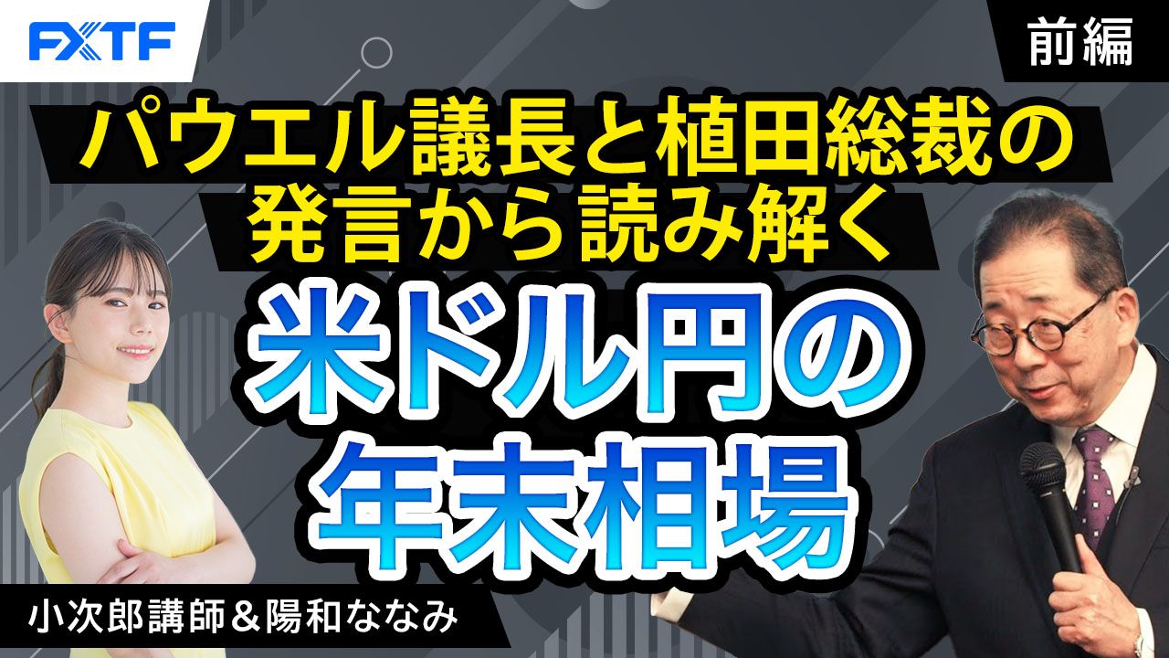 【動画】「パウエル議長と植田総裁の発言から読み解く　米ドル円の年末相場【前編】」小次郎講師